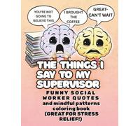 The Things I Say To My Supervisor: FUNNY SOCIAL WORKER QUOTES and mindful patterns coloring book (GREAT FOR STRESS RELIEF!) (Professionally Chaotic Social Worker Series)