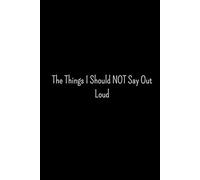 The Things I Should NOT Say Out Loud: Funny Office Gag Gift Office Humor for Sarcastically Oriented Friends, Coworkers, Bosses, and Family Funny ... Friends and Family 120 pages, 6 x 9 inches