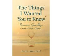 The Things I Wanted You to Know: Because Goodbye Came Too Soon