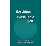 The Things I Wish I Told You...: A Guided Grief Journal for Processing Loss by Expressing the Things We Wish We had Said