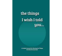 The Things I Wish I Told You...: A Guided Grief Journal for Sharing the Things We Wish We had Said to a Loved One
