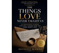 The Things Love Never Taught Us: 25 Anonymous Stories That Will Change How You Think About Love