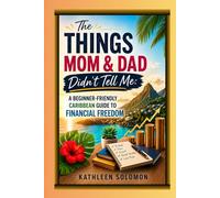 The Things Mom & Dad Didn’t Tell Me: A Beginner-Friendly Caribbean Guide to Financial Freedom