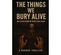 The Things We Bury Alive: Not Everything We Bury Stays Dead