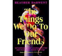 The Things We Do To Our Friends: A Sunday Times bestselling deliciously dark, intoxicating, compulsive tale of feminist revenge, toxic friendships, and deadly secrets