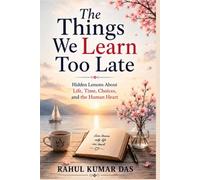 The Things We Learn Too Late: Hidden Lessons About Life, Time Choices, And The Human Heart