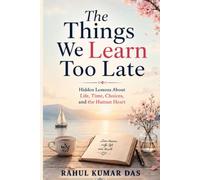 The Things We Learn Too Late: Hidden Lessons About Life, Time Choices, And The Human Heart