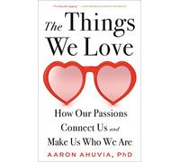 The Things We Love: How Our Passions Connect Us and Make Us Who We Are