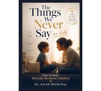 The Things We Never Say as kids: How To Raise Mentally Resilient Children