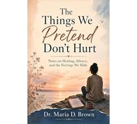 The Things We Pretend Don’t Hurt: Notes on Healing, Silence, and the Feelings We Hide
