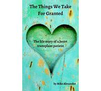 The Things We Take For Granted: The Life Story of a Heart Transplant Patient