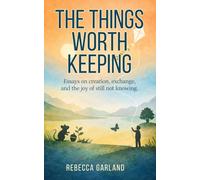 The Things Worth Keeping: Essays on creation, exchange, and the joy of still not knowing