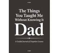 The Things You Taught Me Without Knowing It, Dad: A Guided Journal of Unspoken Lessons - 30 Prompts to Reflect on What Your Father Showed You by Example
