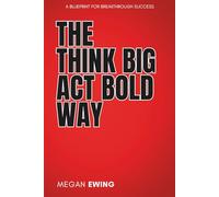 The Think Big, Act Bold Way: A BLUEPRINT FOR BREAKTHROUGH SUCCESS