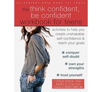 The Think Confident, Be Confident Workbook for Teens: Activities to Help You Create Unshakable Self-Confidence and Reach Your Goals