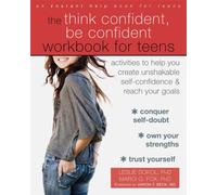 The Think Confident, Be Confident Workbook for Teens : Activities to Help You Create Unshakable Self-Confidence and Reach Your Goals