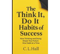The Think It Do It Habits of Success: How Thinking and Doing Shape Your Future One Habit at a Time