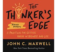 The Thinker’s Edge: 11 Practices for Getting Ahead in Business and Life (Maxwell Moments)