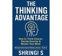 The Thinking Advantage: How to Think Clearer, Decide Smarter & Master Your Mind: The Frameworks, Mindsets & Mental Models That Give You an Unfair Advantage in Life