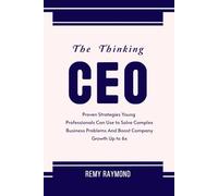 The Thinking CEO: Proven Strategies Young Professionals Can Use to Solve Complex Business Problems And Boost Company Growth Up to 6x