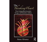 The Thinking Heart: Three Levels of Psychoanalytic Therapy with Disturbed Children