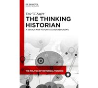 The Thinking Historian: A Search for History as Understanding: 7 (The Politics of Historical Thinking, 7)