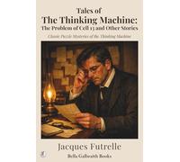 The Thinking Machine: The Problem of Cell 13 and Other Stories: Classic Puzzle Mysteries of the Thinking Machine