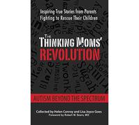 The Thinking Moms' Revolution: Autism beyond the Spectrum: Inspiring True Stories from Parents Fighting to Rescue Their Children