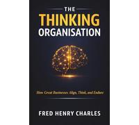 THE THINKING ORGANISATION: How Great Businesses Align, Think, and Endure