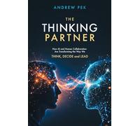 The Thinking Partner: How AI and Human Collaboration Are Transforming the Way We THINK, DECIDE and LEAD