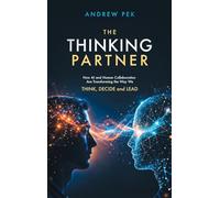 The Thinking Partner: How AI and Human Collaboration Are Transforming the Way We THINK, DECIDE and LEAD