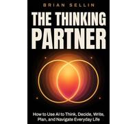 The Thinking Partner: How to Use AI to Think, Decide, Write, Plan, and Navigate Everyday Life