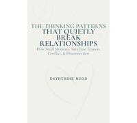 The Thinking Patterns That Quietly Break Relationships: How Small Moments Turn Into Tension, Conflict, & Disconnection (The Hidden Patterns of the Mind)