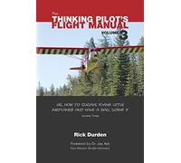 The Thinking Pilot's Flight Manual: Or, How to Survive Flying Little Airplanes and Have a Ball Doing It, Vol. 3