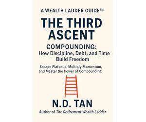 THE THIRD ASCENT - COMPOUNDING: How Discipline, Debt, and Time Build Freedom: Escape Plateaus, Multiply Momentum, and Master the Power of Compounding (Wealth Ladder Guide™)