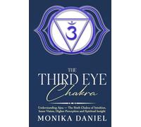The Third Eye Chakra: Understanding Ajna - The Sixth Chakra of Intuition, Inner Vision, Higher Perception and Spiritual Insight (The Chakras)