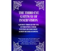 The Third Eye: Gateway of Inner Vision: A journey through the veil of perception, where intuition becomes sight and sight becomes knowing (Witches ... - It was never lost - only sleeping within.)