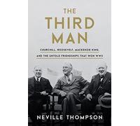The Third Man: Churchill, Roosevelt, Mackenzie King, and the Untold Friendships that Won WWII