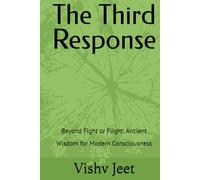 The Third Response: Beyond Fight or Flight: Ancient Wisdom for Modern Consciousness