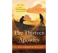 The Thirteen Apostles: The Men Who Journeyed With Jesus