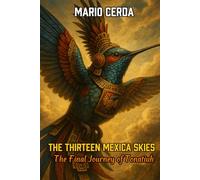 The Thirteen Mexica Skies: The Final Journey of Tonatiuh (Novels and Wisdom of the Ancestral Mexican World)