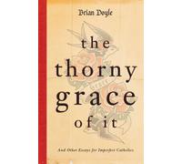 The Thorny Grace of it: And Other Essays for Imperfect Catholics