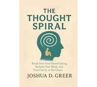 The Thought Spiral: Break Free from Overthinking, Anxiety, and Mental Loops with Practical Tools to Calm Your Mind and Regain Control Now