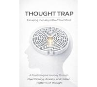 The Thought Trap - Escaping the Labyrinth of Your Mind: A Psychological Journey Through Overthinking, Anxiety, and the Hidden Patterns of Thought (Lifestyle)