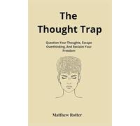 The Thought Trap: Question Your Thoughts, Escape Overthinking And Reclaim Your Freedom