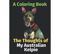 The Thoughts of My Australian Kelpie: A Coloring Book