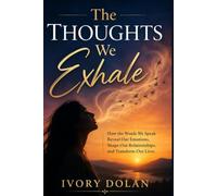 The Thoughts We Exhale: How the Words We Speak Reveal Our Emotions, Shape Our Relationships, and Transform Our Lives