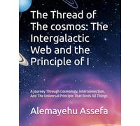 The Thread of The cosmos: The Intergalactic Web and the Principle of I: A journey Through Cosmology, Interconnection, And The Universal Principle That Binds All Things