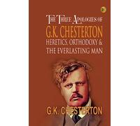 The Three Apologies of G.K. Chesterton: Heretics, Orthodoxy & the Everlasting Man