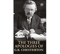 The Three Apologies of G K Chesterton: Heretics, Orthodoxy & the Everlasting Man